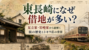 【東長崎・南長崎の謎】借地権が多い理由は?2つの名家「足立家・岩崎家」から紐解く街の成り立ち