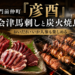 門前仲町「彦酉」｜会津馬刺し2点盛りと炭火焼鳥！おいだれ・いか人参で会津＆信州を味わう